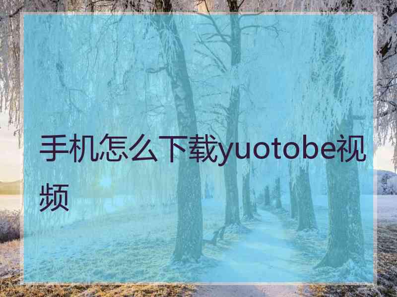 手机怎么下载yuotobe视频