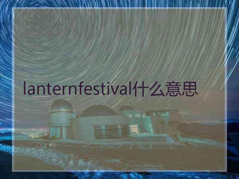 lanternfestival什么意思