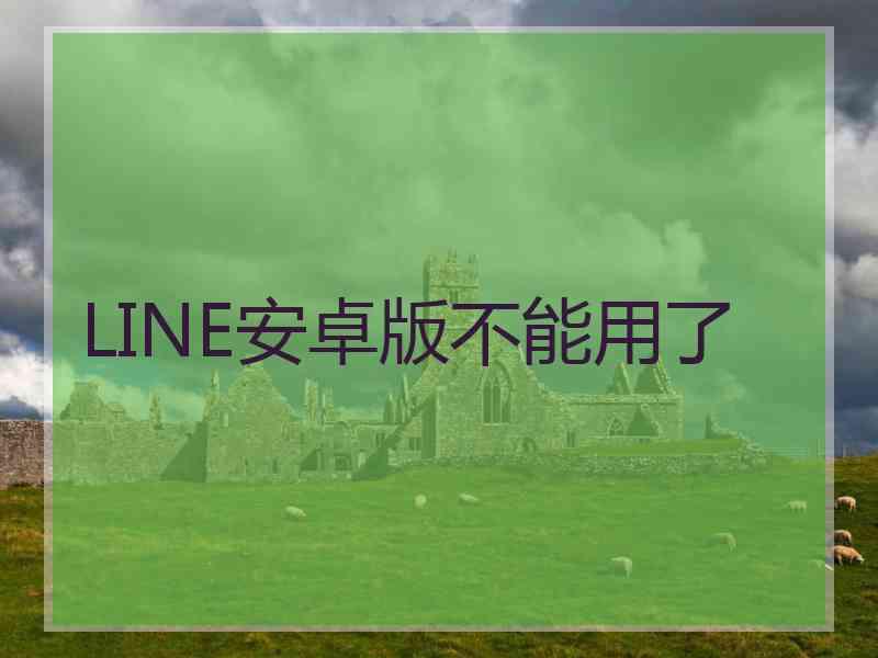 LINE安卓版不能用了