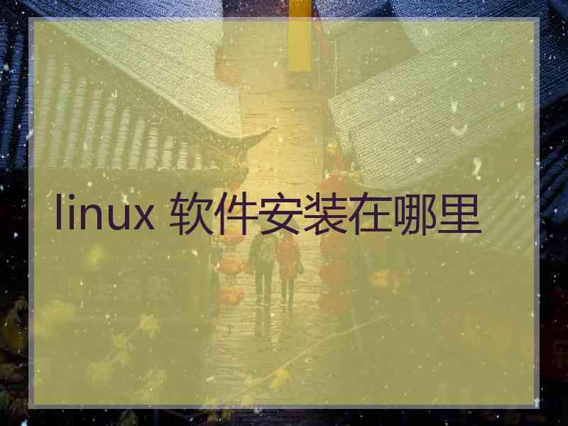 linux 软件安装在哪里