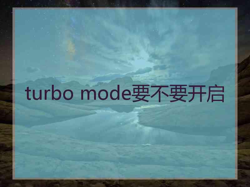 turbo mode要不要开启