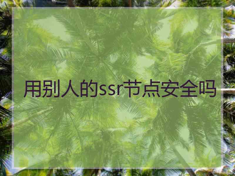 用别人的ssr节点安全吗