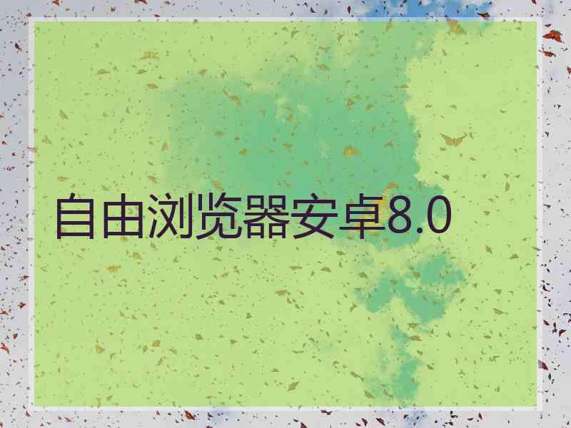 自由浏览器安卓8.0