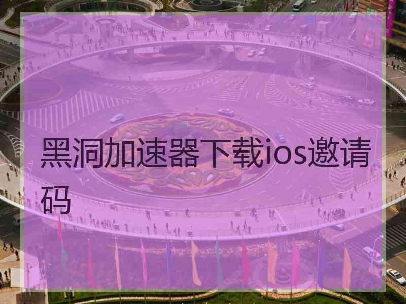 黑洞加速器下载ios邀请码