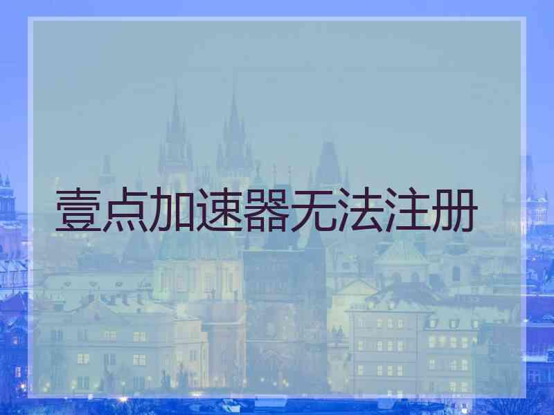 壹点加速器无法注册