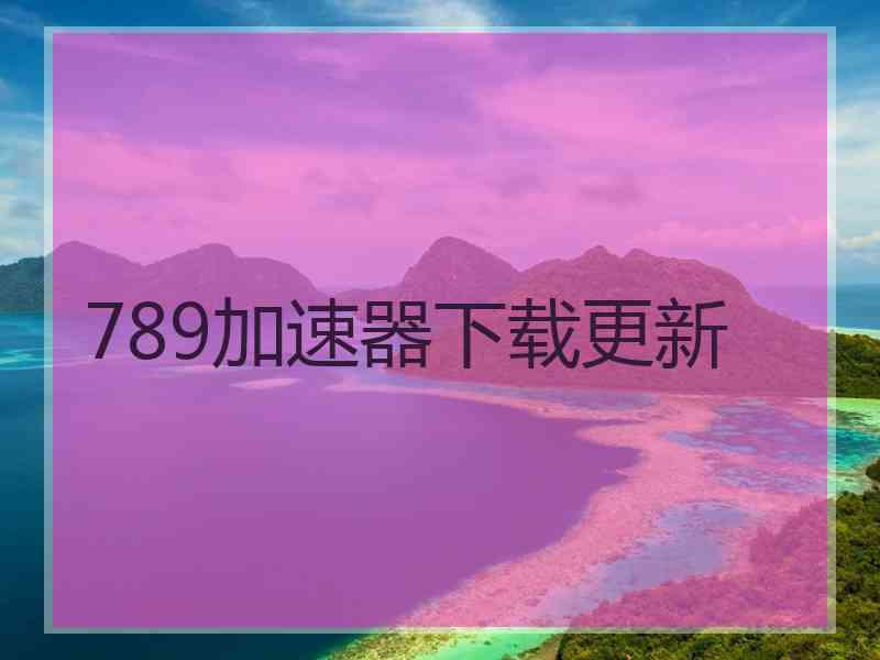 789加速器下载更新