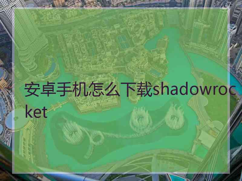 安卓手机怎么下载shadowrocket