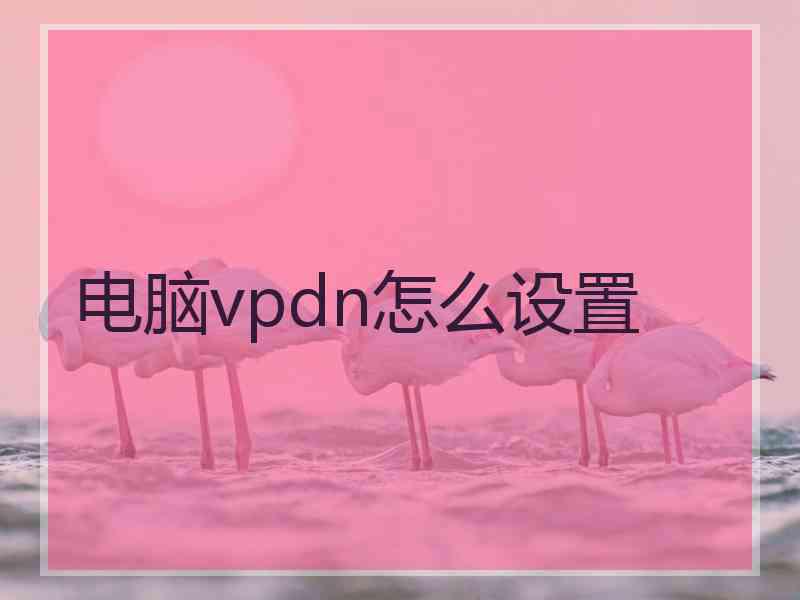 电脑vpdn怎么设置